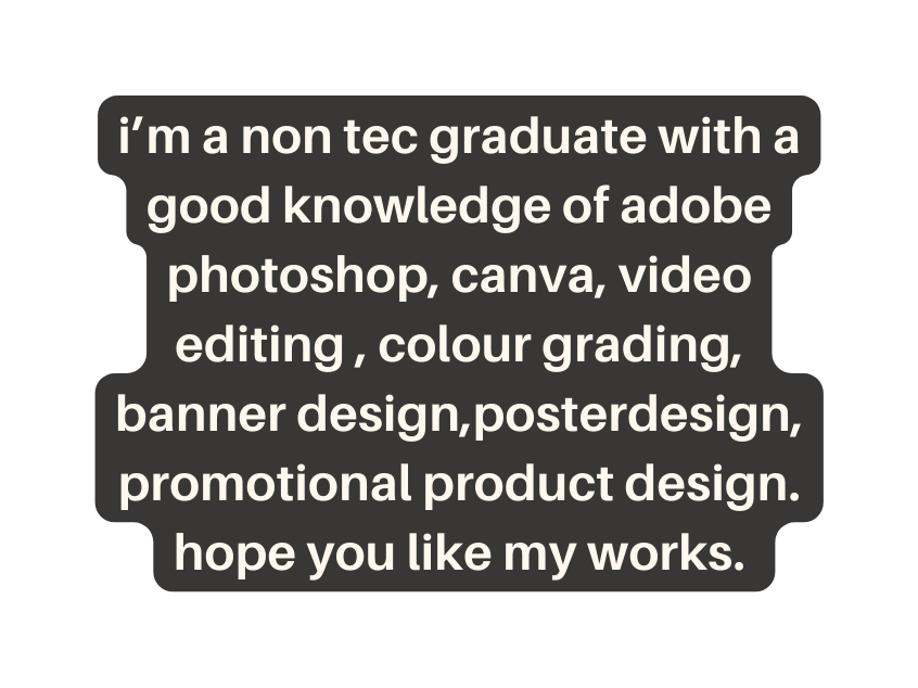 i m a non tec graduate with a good knowledge of adobe photoshop canva video editing colour grading banner design posterdesign promotional product design hope you like my works